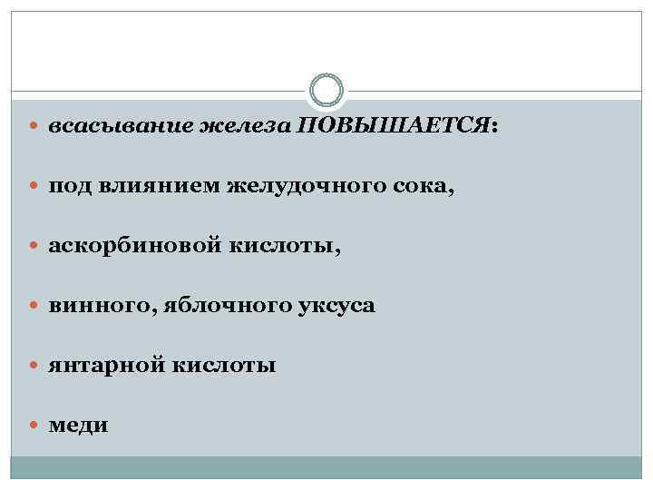 всасывание железа ПОВЫШАЕТСЯ: под влиянием желудочного сока, аскорбиновой кислоты, винного, яблочного уксуса янтарной