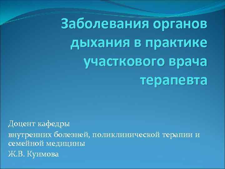 Заболевания органов дыхания в практике участкового врача терапевта Доцент кафедры внутренних болезней, поликлинической терапии