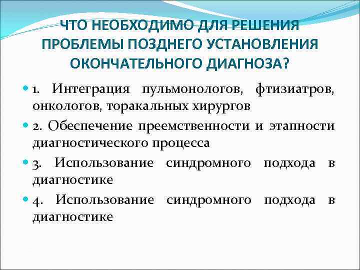 ЧТО НЕОБХОДИМО ДЛЯ РЕШЕНИЯ ПРОБЛЕМЫ ПОЗДНЕГО УСТАНОВЛЕНИЯ ОКОНЧАТЕЛЬНОГО ДИАГНОЗА? 1. Интеграция пульмонологов, фтизиатров, онкологов,