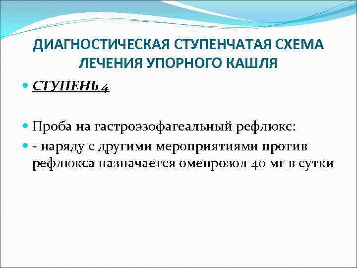 ДИАГНОСТИЧЕСКАЯ СТУПЕНЧАТАЯ СХЕМА ЛЕЧЕНИЯ УПОРНОГО КАШЛЯ СТУПЕНЬ 4 Проба на гастроэзофагеальный рефлюкс: - наряду