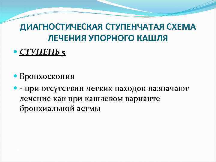 ДИАГНОСТИЧЕСКАЯ СТУПЕНЧАТАЯ СХЕМА ЛЕЧЕНИЯ УПОРНОГО КАШЛЯ СТУПЕНЬ 5 Бронхоскопия - при отсутствии четких находок