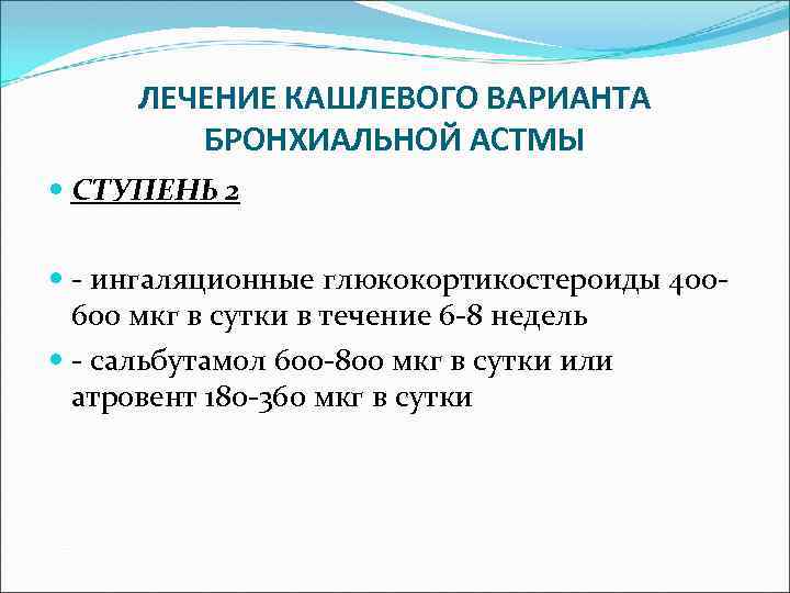 ЛЕЧЕНИЕ КАШЛЕВОГО ВАРИАНТА БРОНХИАЛЬНОЙ АСТМЫ СТУПЕНЬ 2 - ингаляционные глюкокортикостероиды 400600 мкг в сутки