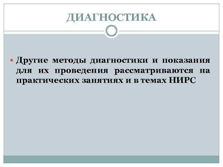 ДИАГНОСТИКА Другие методы диагностики и показания для их проведения рассматриваются на практических занятиях и