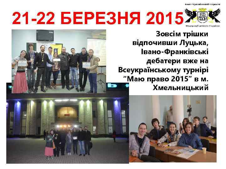 21 -22 БЕРЕЗНЯ 2015 Зовсім трішки відпочивши Луцька, Івано-Франківські дебатери вже на Всеукраїнському турнірі