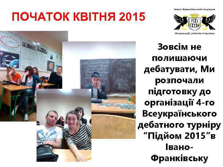 ПОЧАТОК КВІТНЯ 2015 Зовсім не полишаючи дебатувати, Ми розпочали підготовку до організації 4 -го