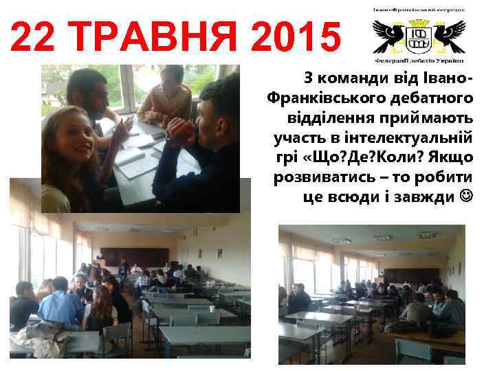 22 ТРАВНЯ 2015 3 команди від Івано. Франківського дебатного відділення приймають участь в інтелектуальній