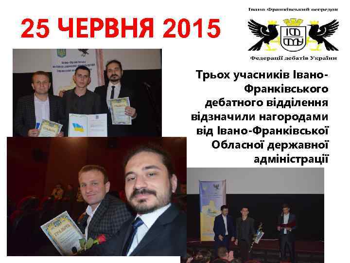 25 ЧЕРВНЯ 2015 Трьох учасників Івано. Франківського дебатного відділення відзначили нагородами від Івано-Франківської Обласної