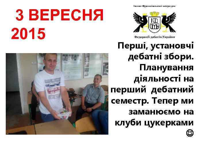 3 ВЕРЕСНЯ 2015 Перші, установчі дебатні збори. Планування діяльності на перший дебатний семестр. Тепер