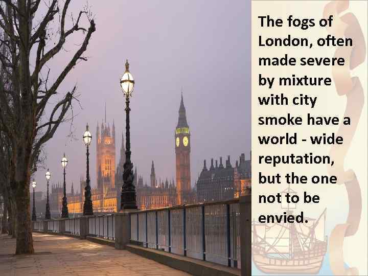 The fogs of London, often made severe by mixture with city smoke have a