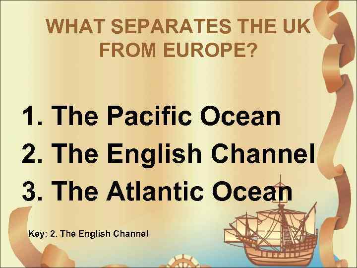 WHAT SEPARATES THE UK FROM EUROPE? 1. The Pacific Ocean 2. The English Channel