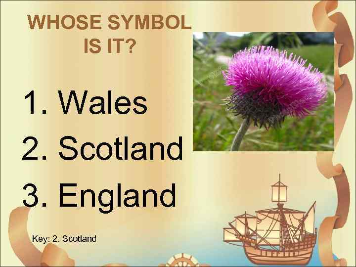 WHOSE SYMBOL IS IT? 1. Wales 2. Scotland 3. England Key: 2. Scotland 