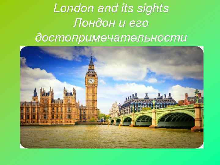 London and its sights Лондон и его достопримечательности 