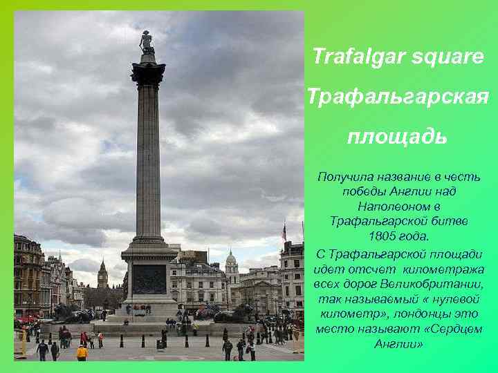 Trafalgar square Трафальгарская площадь Получила название в честь победы Англии над Наполеоном в Трафальгарской