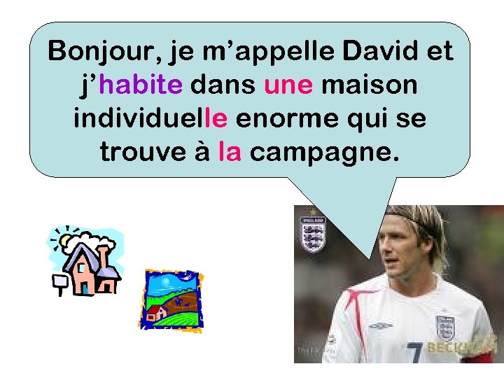 Bonjour, je m’appelle David et j’habite dans une maison individuelle enorme qui se trouve