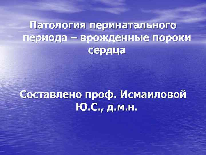 Патология перинатального периода – врожденные пороки сердца Составлено проф. Исмаиловой Ю. С. , д.