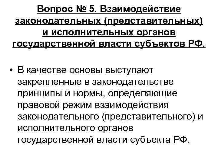 Вопрос № 5. Взаимодействие законодательных (представительных) и исполнительных органов государственной власти субъектов РФ. •