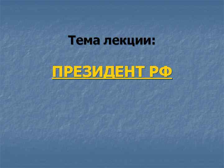 Тема лекции: ПРЕЗИДЕНТ РФ 
