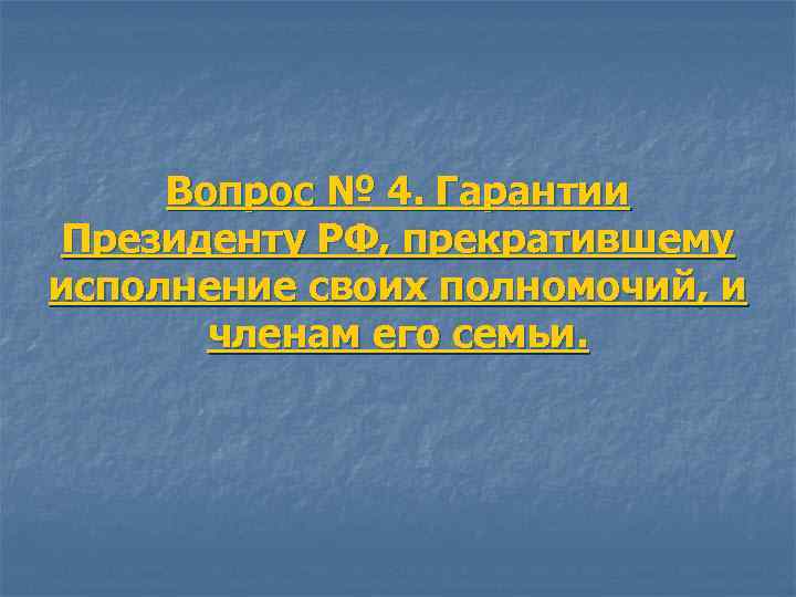 Вопрос № 4. Гарантии Президенту РФ, прекратившему исполнение своих полномочий, и членам его семьи.