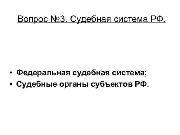 Вопрос № 3. Судебная система РФ. • Федеральная судебная система; • Судебные органы субъектов