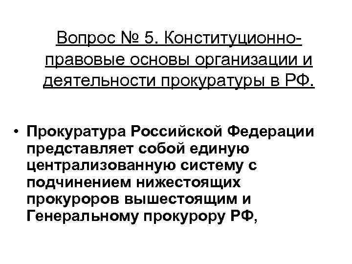 Вопрос № 5. Конституционноправовые основы организации и деятельности прокуратуры в РФ. • Прокуратура Российской