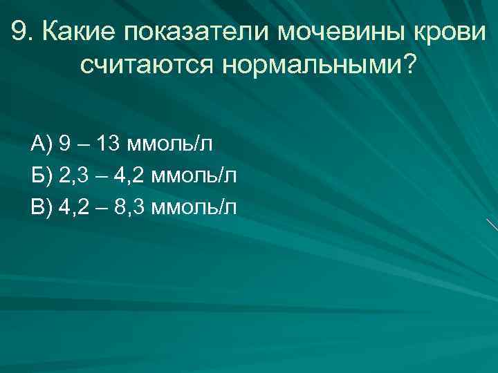 9. Какие показатели мочевины крови считаются нормальными? А) 9 – 13 ммоль/л Б) 2,