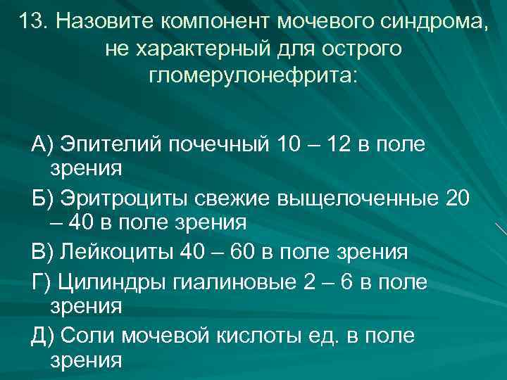 13. Назовите компонент мочевого синдрома, не характерный для острого гломерулонефрита: А) Эпителий почечный 10