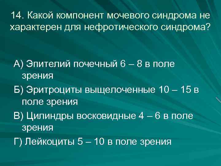 14. Какой компонент мочевого синдрома не характерен для нефротического синдрома? А) Эпителий почечный 6