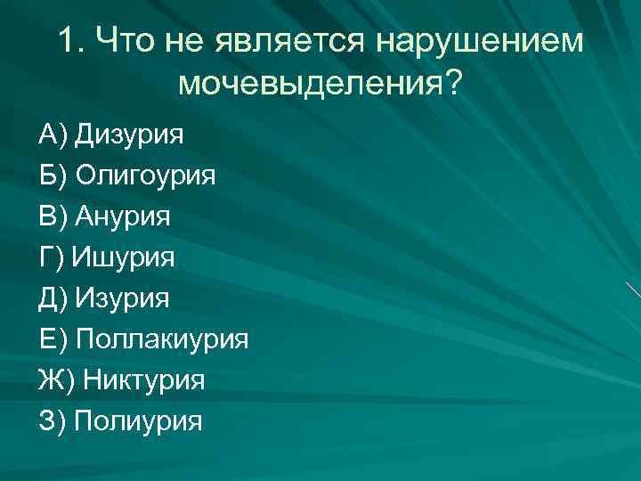1. Что не является нарушением мочевыделения? А) Дизурия Б) Олигоурия В) Анурия Г) Ишурия