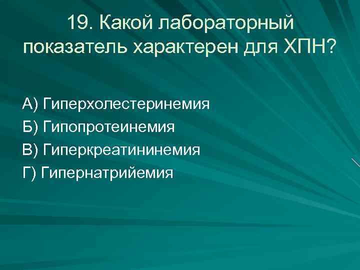 19. Какой лабораторный показатель характерен для ХПН? А) Гиперхолестеринемия Б) Гипопротеинемия В) Гиперкреатининемия Г)