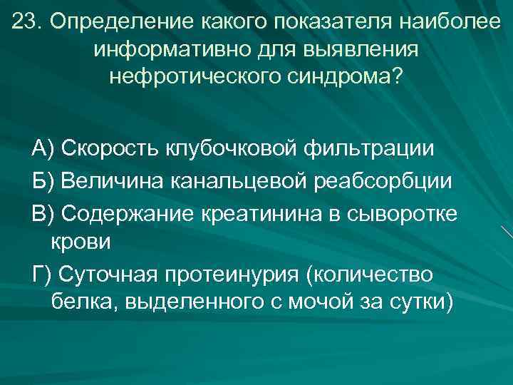 23. Определение какого показателя наиболее информативно для выявления нефротического синдрома? А) Скорость клубочковой фильтрации