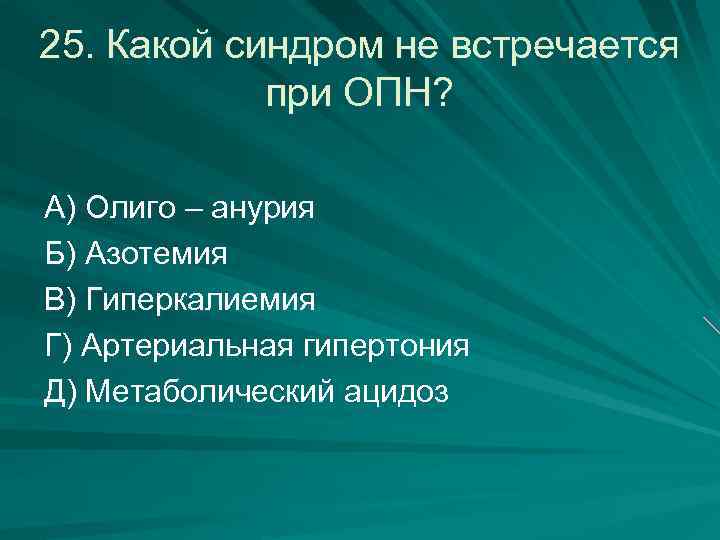 25. Какой синдром не встречается при ОПН? А) Олиго – анурия Б) Азотемия В)