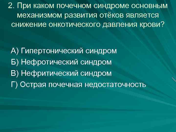 2. При каком почечном синдроме основным механизмом развития отёков является снижение онкотического давления крови?