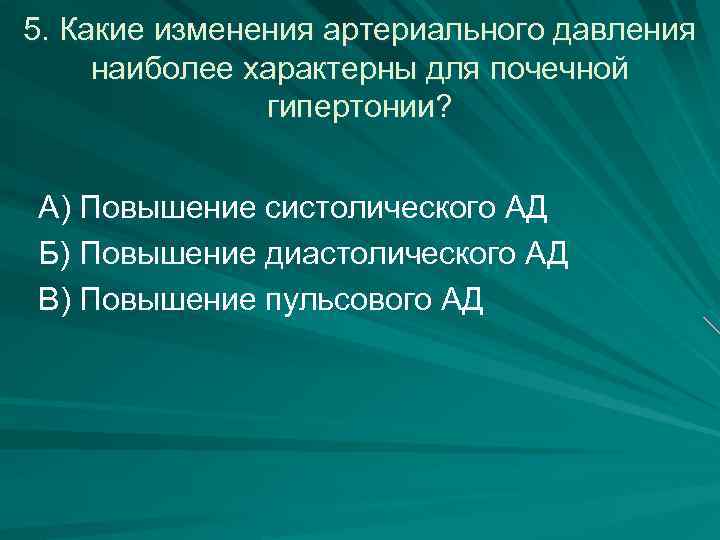 5. Какие изменения артериального давления наиболее характерны для почечной гипертонии? А) Повышение систолического АД