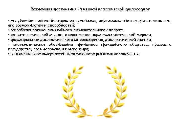 Важнейшие достижения Немецкой классической философии: • углубление понимания идеалов гуманизма, переосмысление сущности человека, его