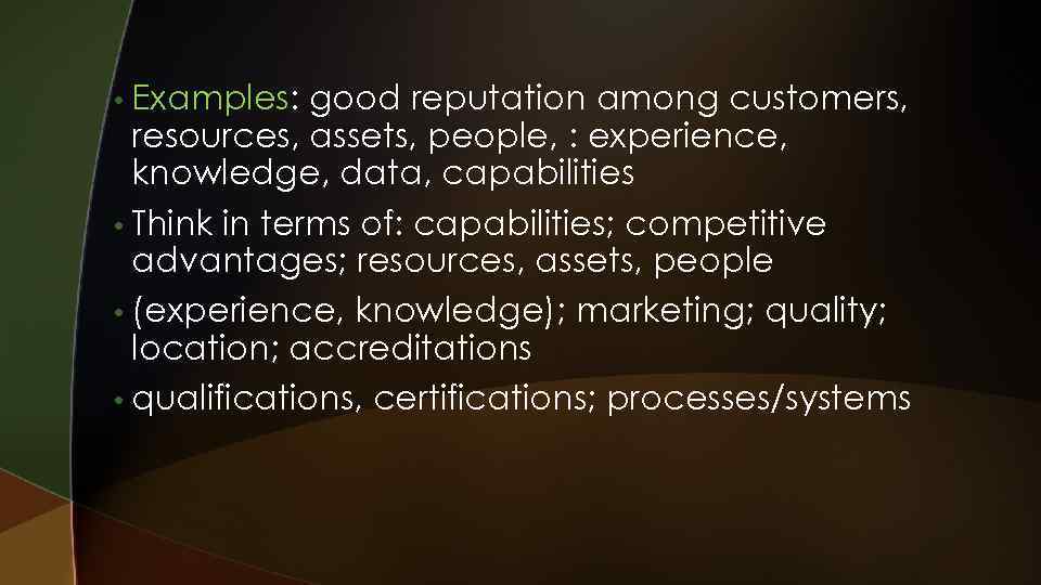  • Examples: good reputation among customers, resources, assets, people, : experience, knowledge, data,