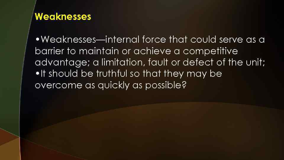 Weaknesses • Weaknesses—internal force that could serve as a barrier to maintain or achieve