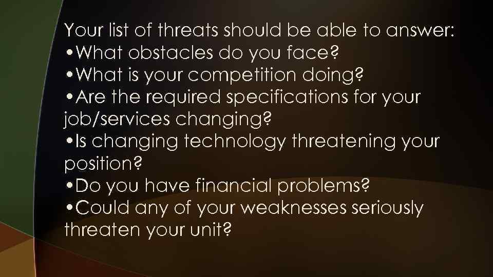 Your list of threats should be able to answer: • What obstacles do you