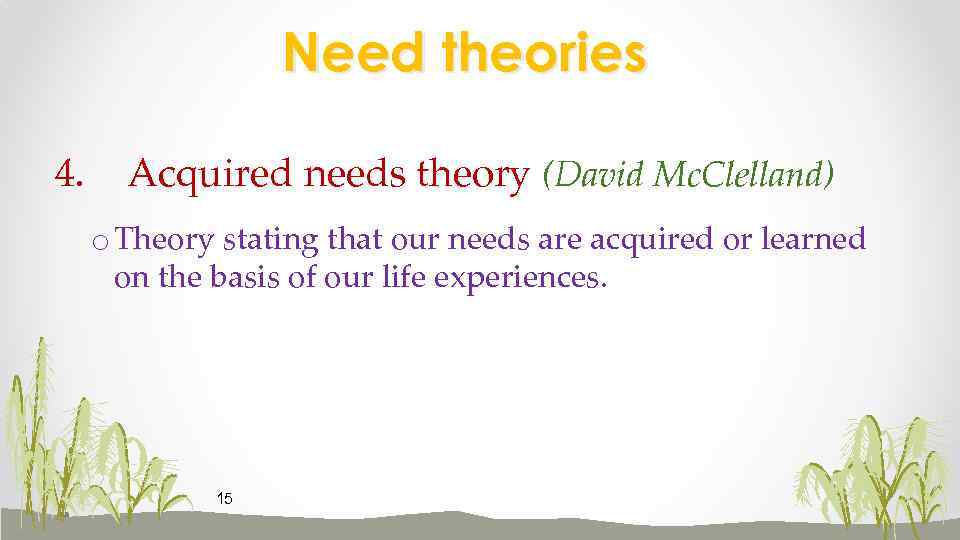 Need theories 4. Acquired needs theory (David Mc. Clelland) o Theory stating that our