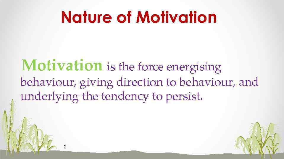 Nature of Motivation is the force energising behaviour, giving direction to behaviour, and underlying