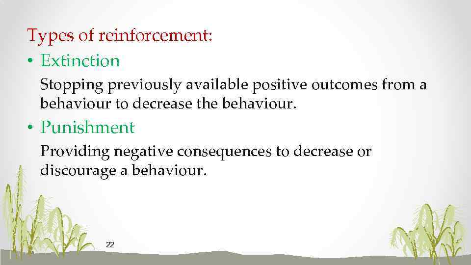 Types of reinforcement: • Extinction Stopping previously available positive outcomes from a behaviour to