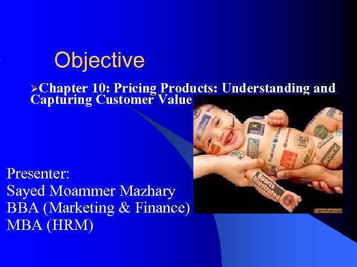 Objective ØChapter 10: Pricing Products: Understanding and Capturing Customer Value Presenter: Sayed Moammer Mazhary