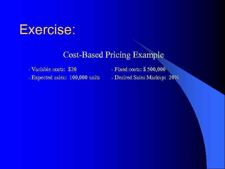 Exercise: Cost-Based Pricing Example - Variable costs: $20 - Expected sales: 100, 000 units