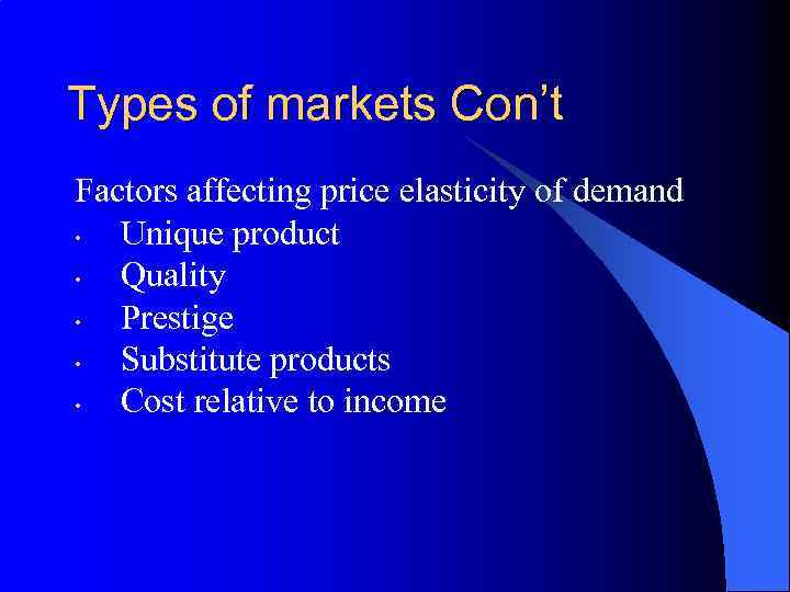 Types of markets Con’t Factors affecting price elasticity of demand • Unique product •