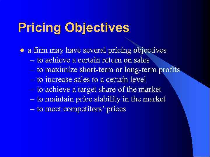 Pricing Objectives l a firm may have several pricing objectives – to achieve a