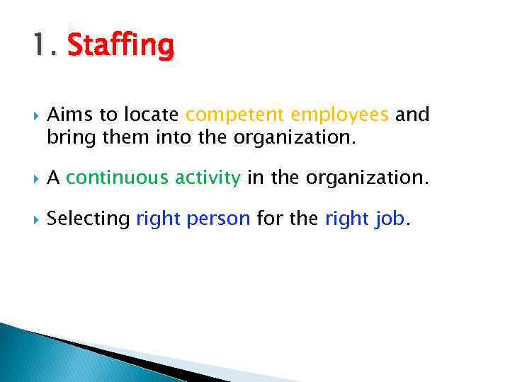 1. Staffing Aims to locate competent employees and bring them into the organization. A