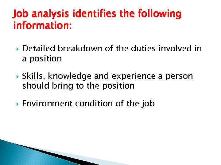 Job analysis identifies the following information: Detailed breakdown of the duties involved in a