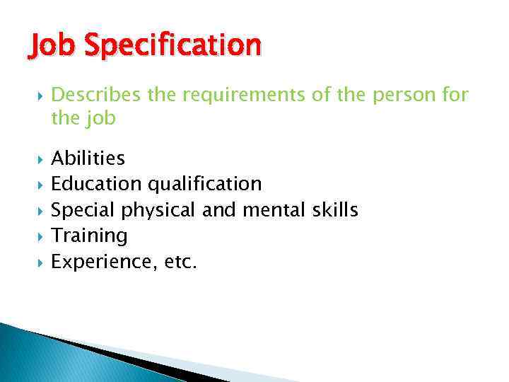 Job Specification Describes the requirements of the person for the job Abilities Education qualification