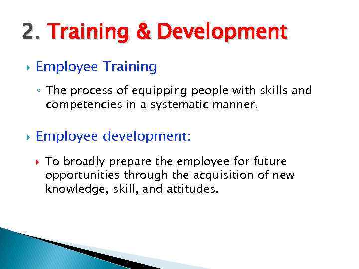 2. Training & Development Employee Training ◦ The process of equipping people with skills