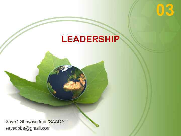 03 LEADERSHIP Sayed Gheyasuddin “SAADAT” sayedbba@gmail. com 