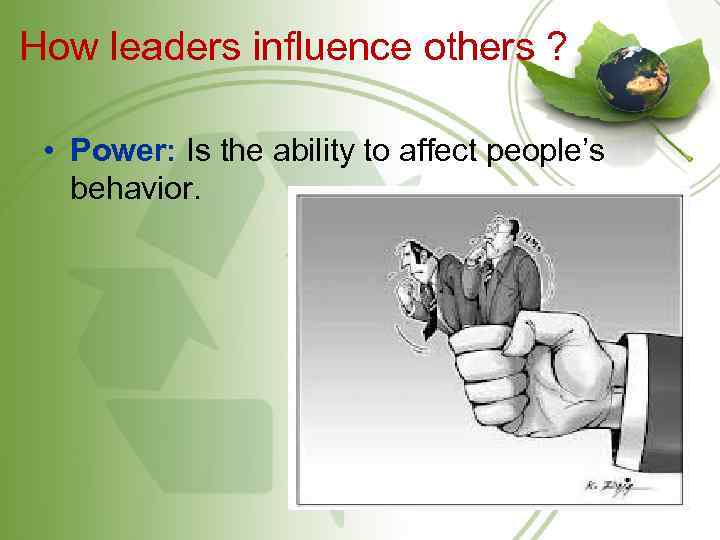 How leaders influence others ? • Power: Is the ability to affect people’s behavior.